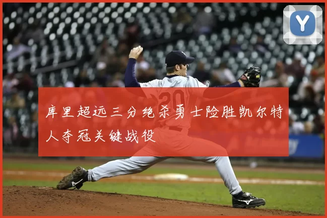 库里超远三分绝杀勇士险胜凯尔特人夺冠关键战役