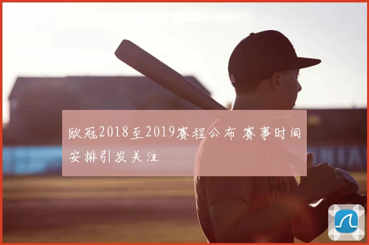 欧冠2018至2019赛程公布 赛事时间安排引发关注
