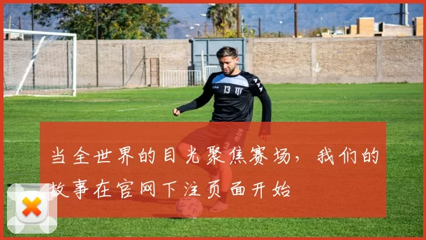 当全世界的目光聚焦赛场，我们的故事在官网下注页面开始