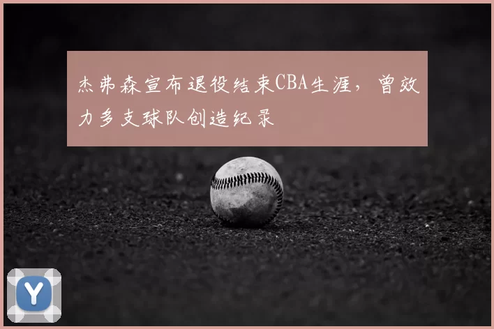 杰弗森宣布退役结束CBA生涯，曾效力多支球队创造纪录