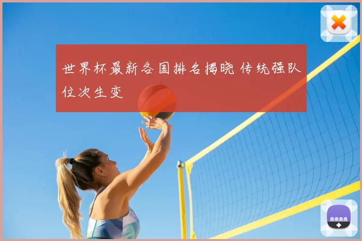 世界杯最新各国排名揭晓 传统强队位次生变