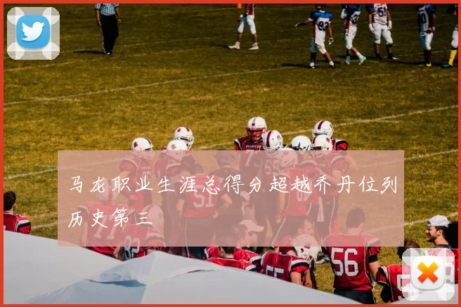 马龙职业生涯总得分超越乔丹位列历史第三