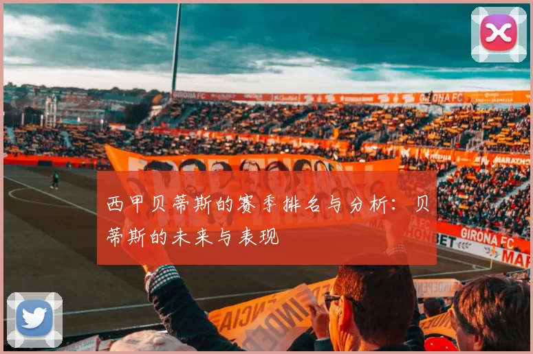 西甲贝蒂斯的赛季排名与分析：贝蒂斯的未来与表现