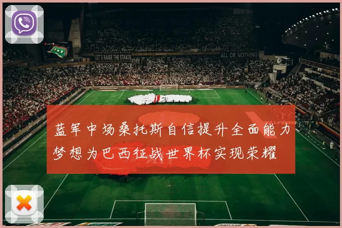 蓝军中场桑托斯自信提升全面能力梦想为巴西征战世界杯实现荣耀
