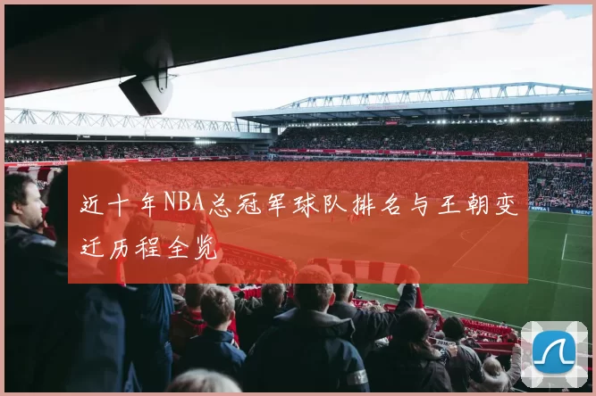 近十年NBA总冠军球队排名与王朝变迁历程全览