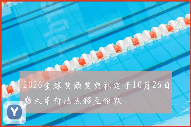 2026金球奖颁奖典礼定于10月26日盛大举行地点移至伦敦