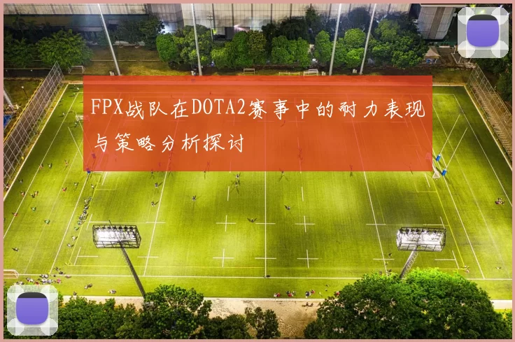 FPX战队在DOTA2赛事中的耐力表现与策略分析探讨