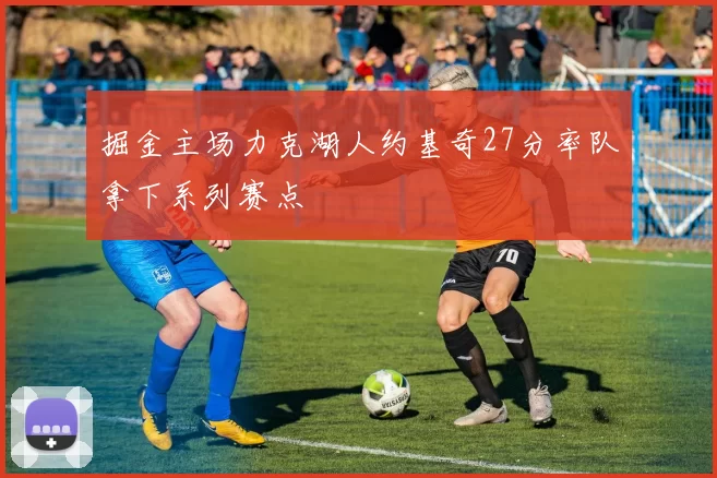 掘金主场力克湖人约基奇27分率队拿下系列赛点