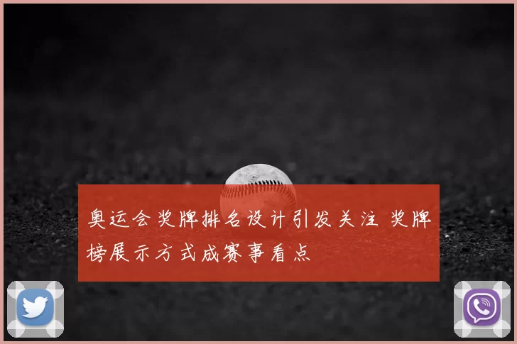 奥运会奖牌排名设计引发关注 奖牌榜展示方式成赛事看点