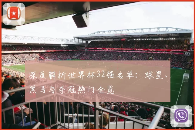 深度解析世界杯32强名单:球星、黑马与夺冠热门全览