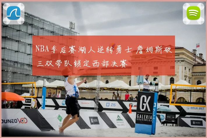 NBA季后赛湖人逆转勇士 詹姆斯砍三双带队锁定西部决赛
