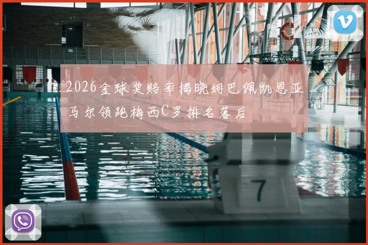 2026金球奖赔率揭晓姆巴佩凯恩亚马尔领跑梅西C罗排名落后