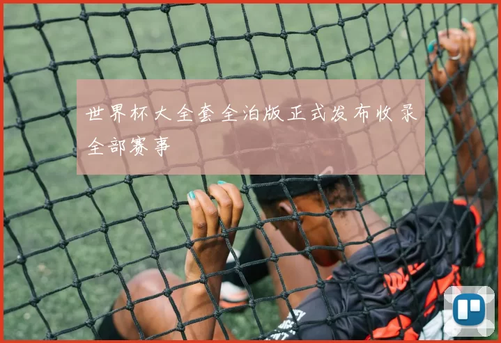 世界杯大全套全泊版正式发布收录全部赛事