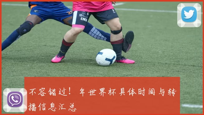 不容错过!年世界杯具体时间与转播信息汇总