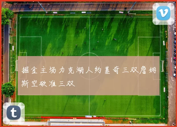 掘金主场力克湖人约基奇三双詹姆斯空砍准三双