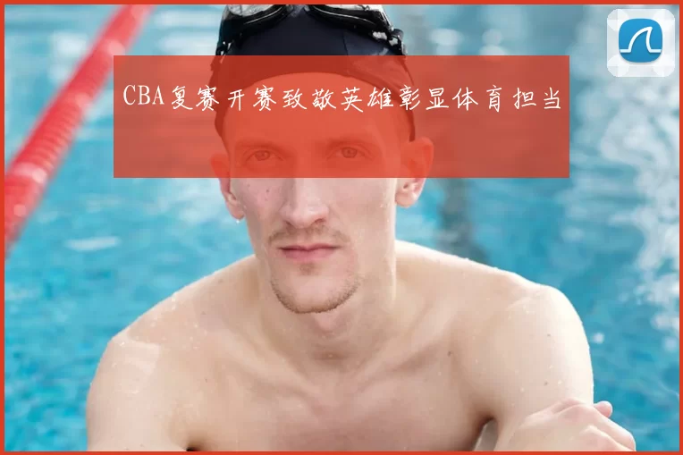 CBA复赛开赛致敬英雄彰显体育担当