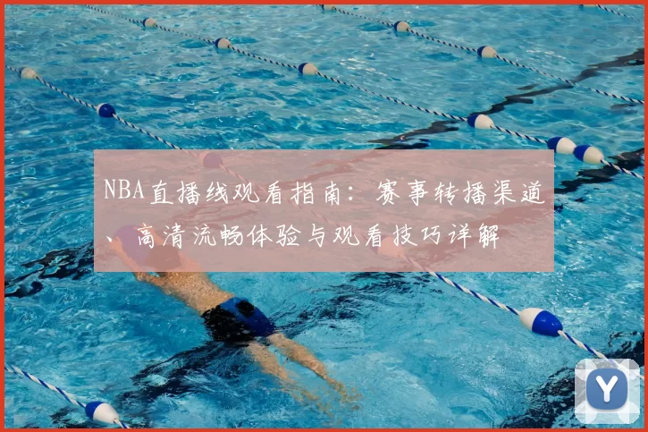 NBA直播线观看指南：赛事转播渠道、高清流畅体验与观看技巧详解