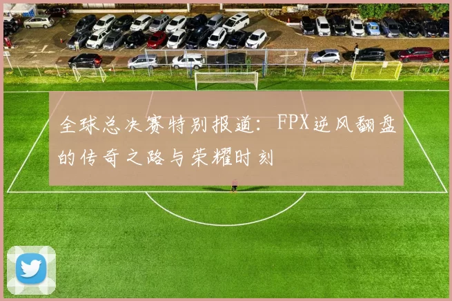 全球总决赛特别报道：FPX逆风翻盘的传奇之路与荣耀时刻