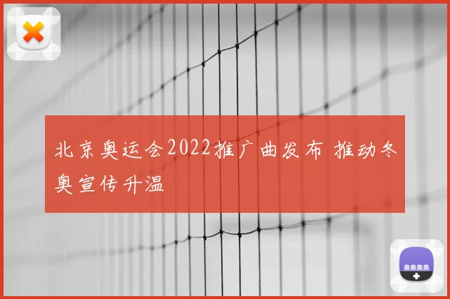 北京奥运会2022推广曲发布 推动冬奥宣传升温
