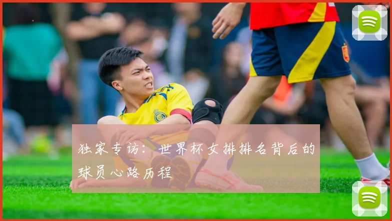 独家专访:世界杯女排排名背后的球员心路历程