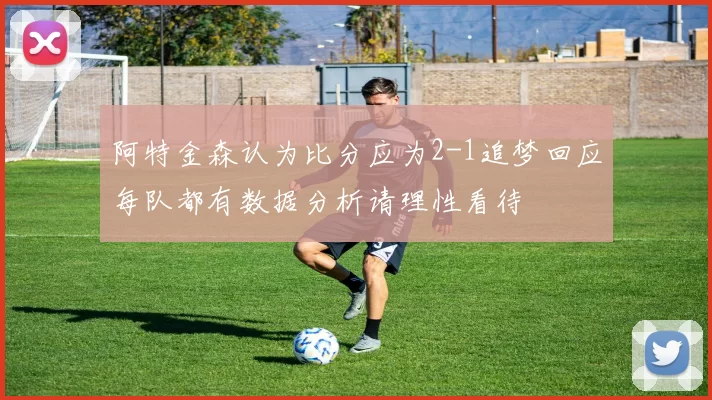 阿特金森认为比分应为2-1追梦回应每队都有数据分析请理性看待