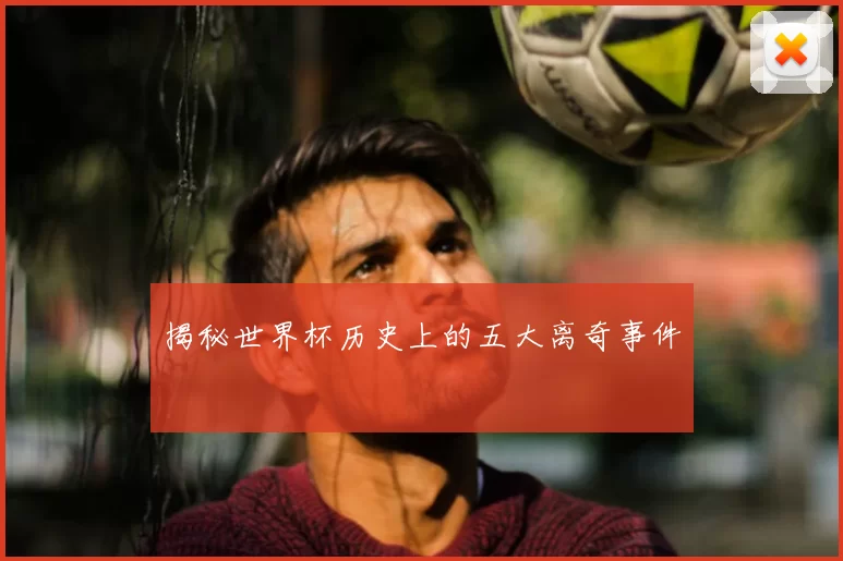 揭秘世界杯历史上的五大离奇事件