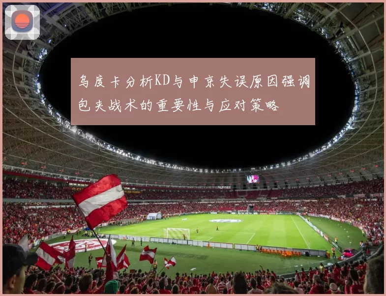 乌度卡分析KD与申京失误原因强调包夹战术的重要性与应对策略