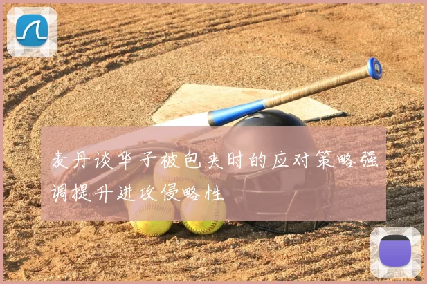 麦丹谈华子被包夹时的应对策略强调提升进攻侵略性