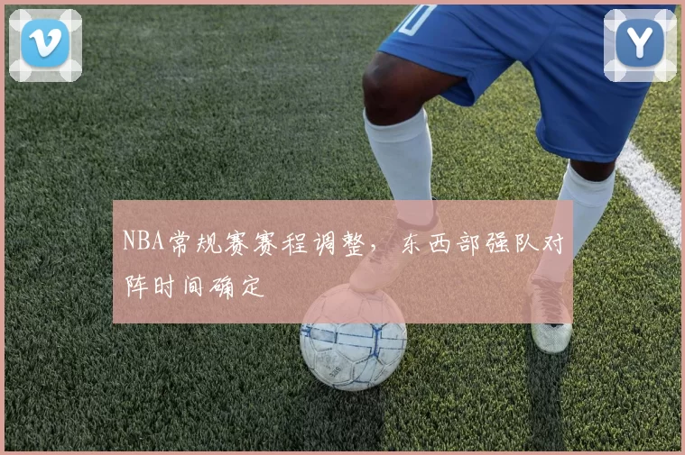 NBA常规赛赛程调整，东西部强队对阵时间确定
