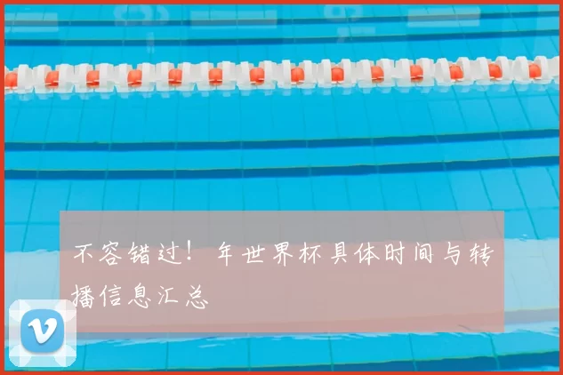 不容错过！年世界杯具体时间与转播信息汇总