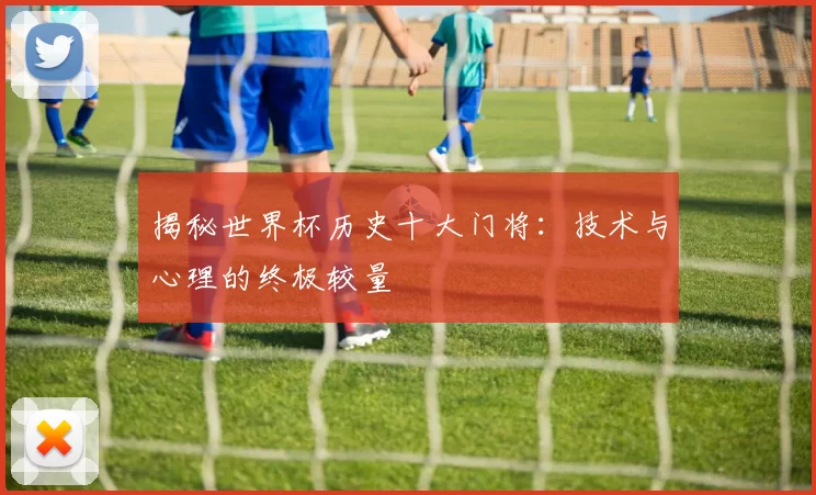 揭秘世界杯历史十大门将:技术与心理的终极较量