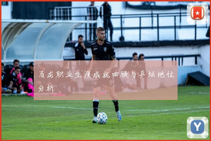 马龙职业生涯成就回顾与乒坛地位分析