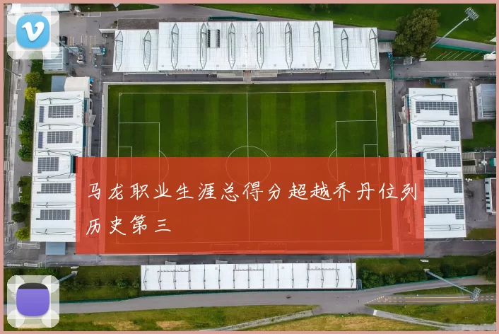 马龙职业生涯总得分超越乔丹位列历史第三