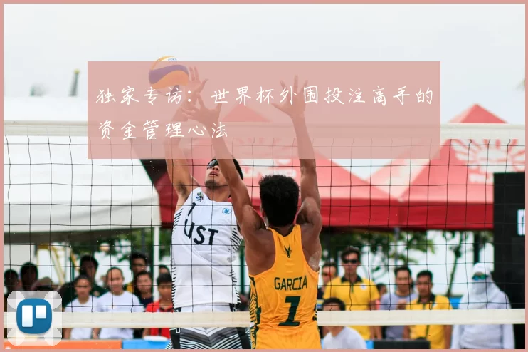 独家专访:世界杯外围投注高手的资金管理心法