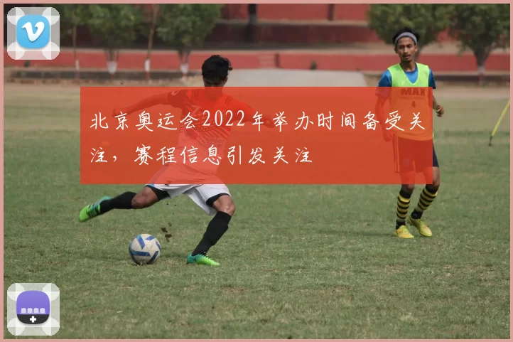 北京奥运会2022年举办时间备受关注,赛程信息引发关注