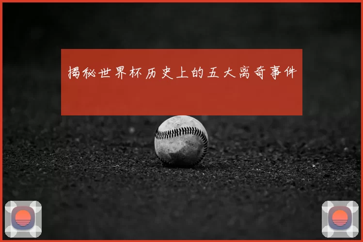 揭秘世界杯历史上的五大离奇事件