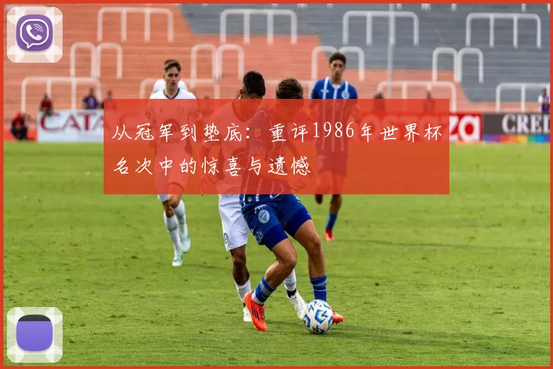 从冠军到垫底：重评1986年世界杯名次中的惊喜与遗憾