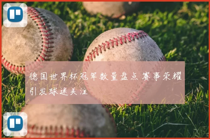 德国世界杯冠军数量盘点 赛事荣耀引发球迷关注