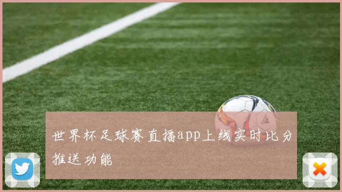 世界杯足球赛直播app上线实时比分推送功能