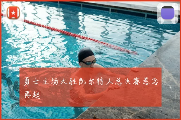 勇士主场大胜凯尔特人总决赛悬念再起