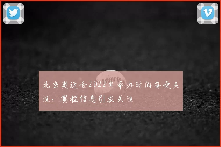 北京奥运会2022年举办时间备受关注，赛程信息引发关注