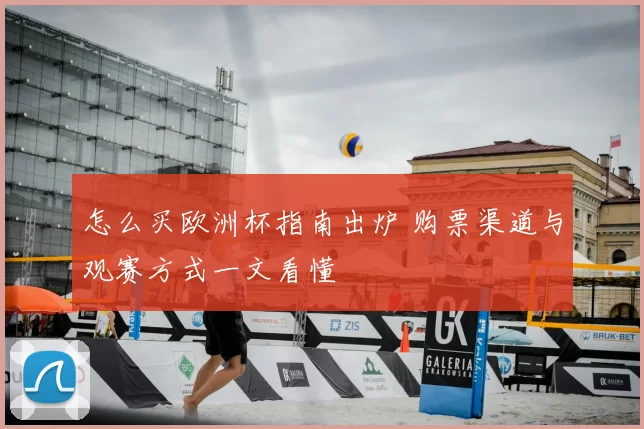 怎么买欧洲杯指南出炉 购票渠道与观赛方式一文看懂