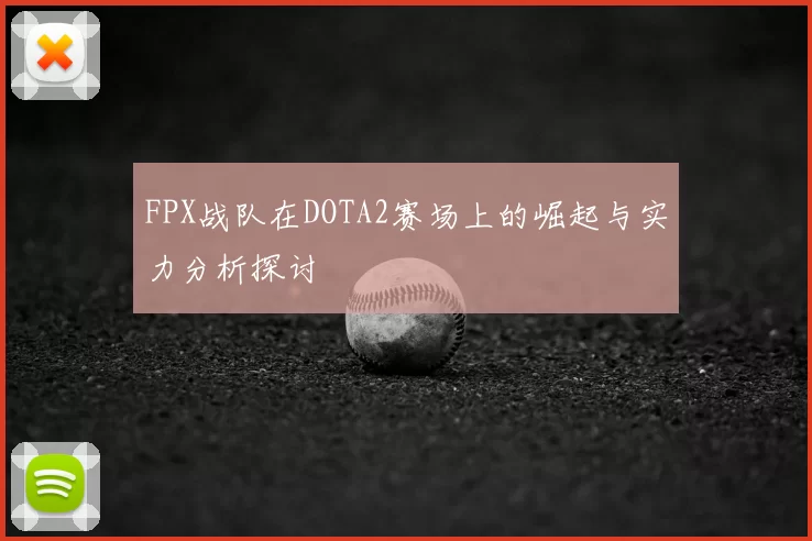 FPX战队在DOTA2赛场上的崛起与实力分析探讨