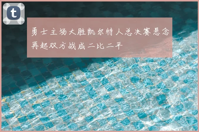勇士主场大胜凯尔特人总决赛悬念再起双方战成二比二平