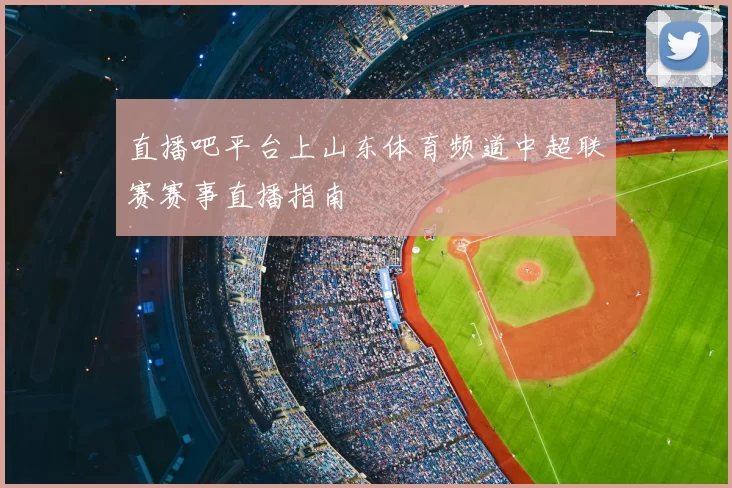 直播吧平台上山东体育频道中超联赛赛事直播指南