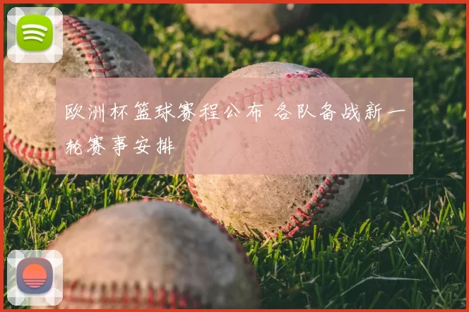 欧洲杯篮球赛程公布 各队备战新一轮赛事安排