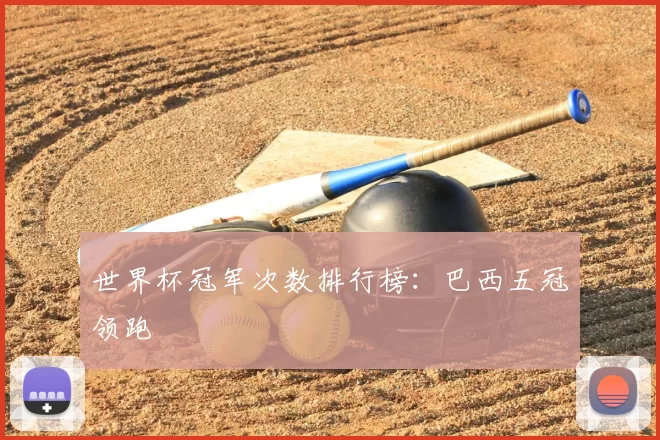 世界杯冠军次数排行榜:巴西五冠领跑