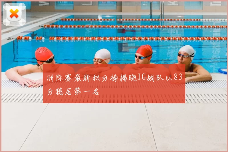 洲际赛最新积分榜揭晓IG战队以83分稳居第一名