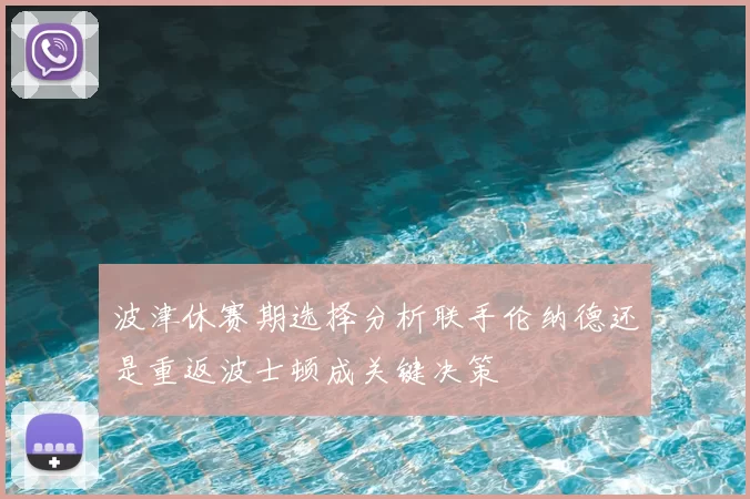 波津休赛期选择分析联手伦纳德还是重返波士顿成关键决策