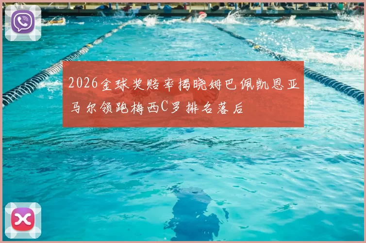 2026金球奖赔率揭晓姆巴佩凯恩亚马尔领跑梅西C罗排名落后